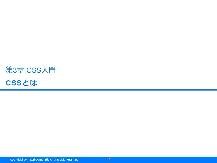 第 3章 CSS入門 CSSとは Copyright © Asial Corporation. All Rights Reserved. 49 