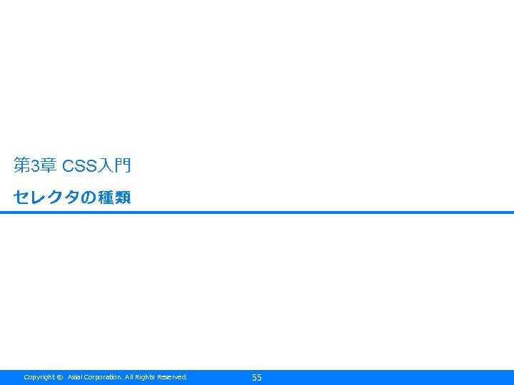 第 3章 CSS入門 セレクタの種類 Copyright © Asial Corporation. All Rights Reserved. 55 