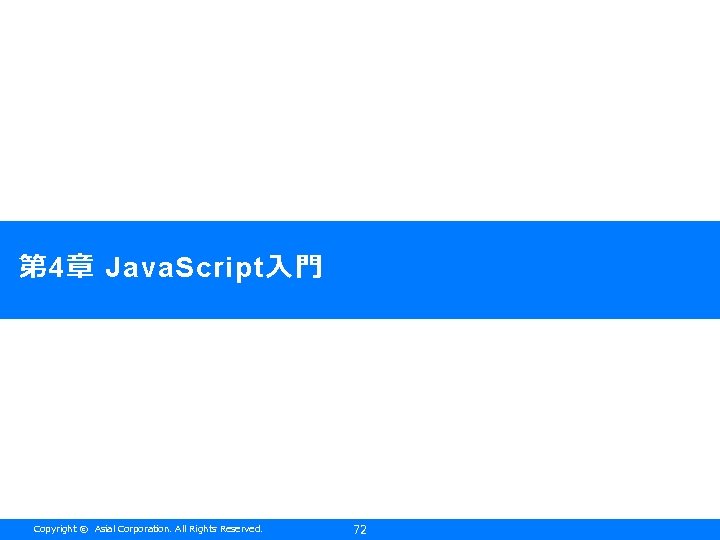 第 4章 Java. Script入門 Copyright © Asial Corporation. All Rights Reserved. 72 