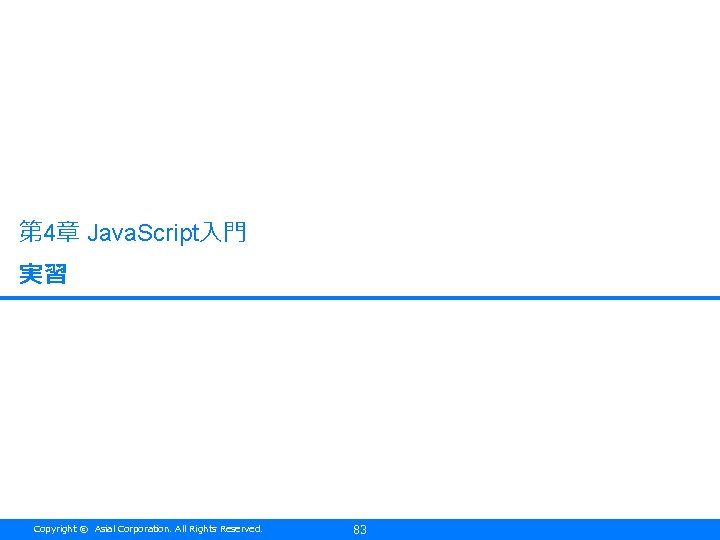 第 4章 Java. Script入門 実習 Copyright © Asial Corporation. All Rights Reserved. 83 