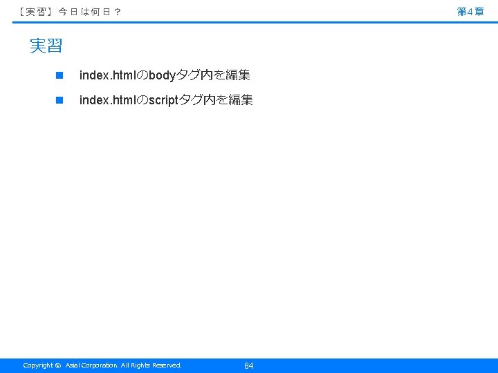 第 4章 【実習】今日は何日？ 実習 n index. htmlのbodyタグ内を編集 n index. htmlのscriptタグ内を編集 Copyright © Asial Corporation.