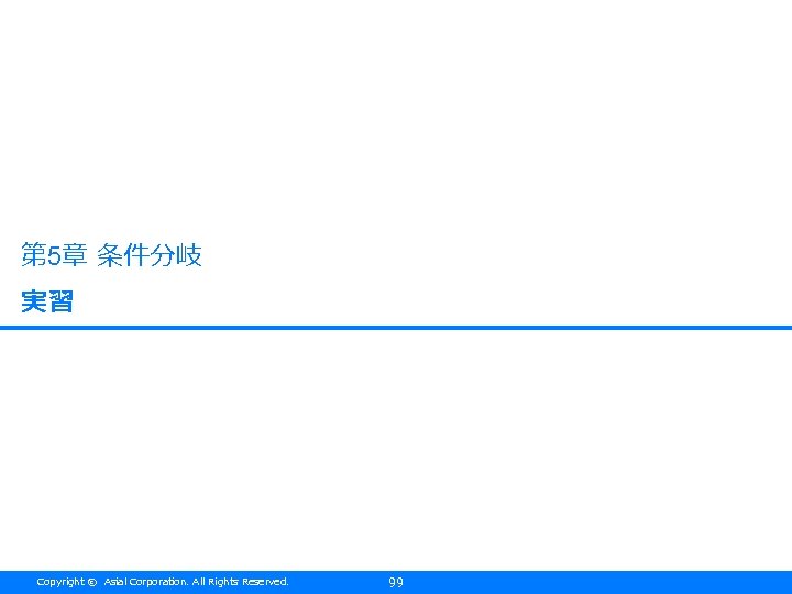 第 5章 条件分岐 実習 Copyright © Asial Corporation. All Rights Reserved. 99 
