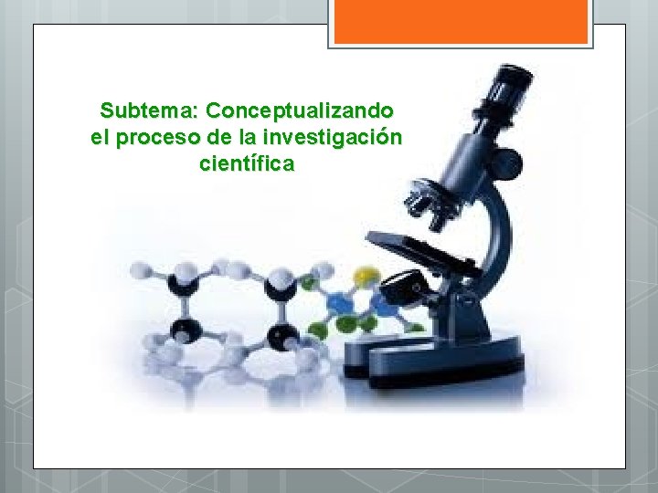 Subtema: Conceptualizando el proceso de la investigación científica 