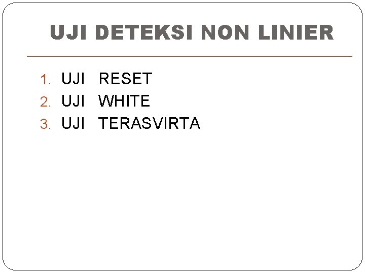 UJI DETEKSI NON LINIER 1. UJI RESET 2. UJI WHITE 3. UJI TERASVIRTA 