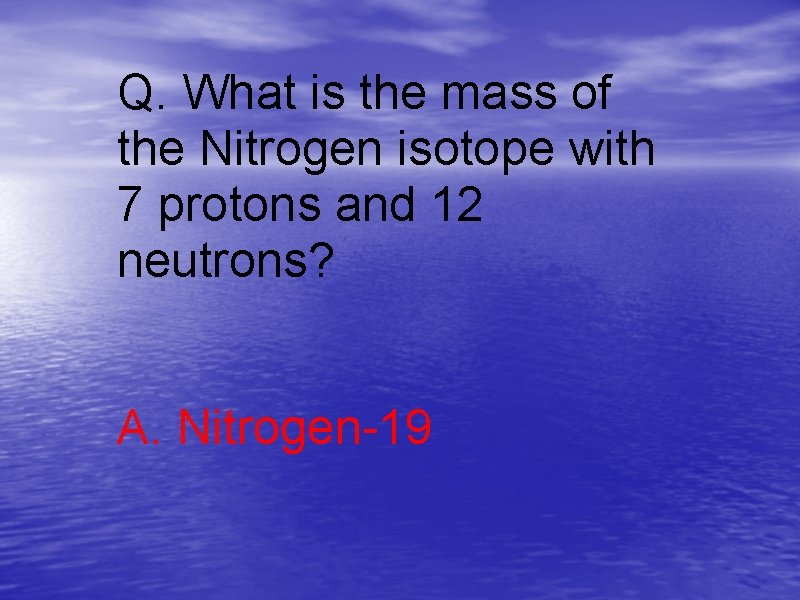 Q. What is the mass of the Nitrogen isotope with 7 protons and 12