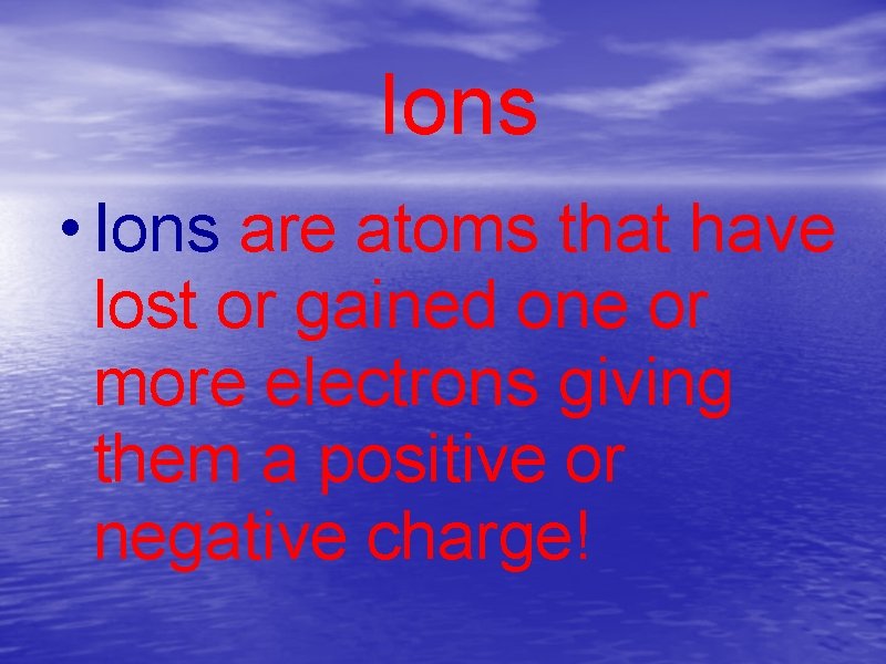 Ions • Ions are atoms that have lost or gained one or more electrons