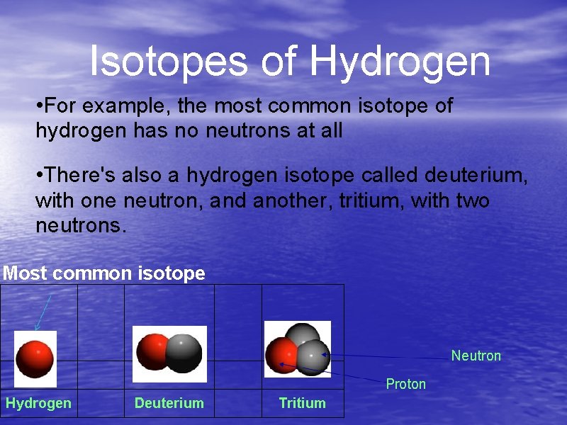 Isotopes of Hydrogen • For example, the most common isotope of hydrogen has no