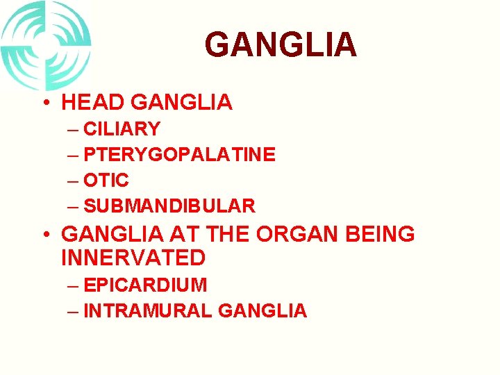 GANGLIA • HEAD GANGLIA – CILIARY – PTERYGOPALATINE – OTIC – SUBMANDIBULAR • GANGLIA