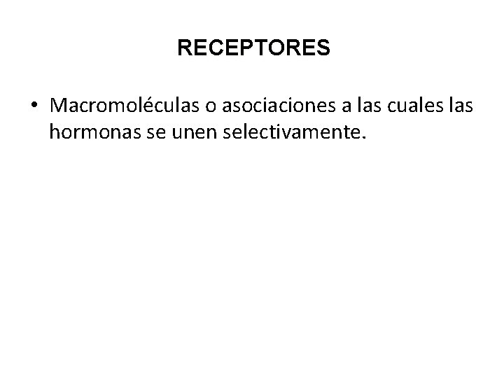 RECEPTORES • Macromoléculas o asociaciones a las cuales las hormonas se unen selectivamente. RECEPTORES • Macromoléculas o asociaciones a las cuales las hormonas se unen selectivamente.