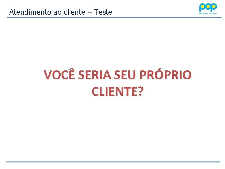 Atendimento ao cliente – Teste VOCÊ SERIA SEU PRÓPRIO CLIENTE? 