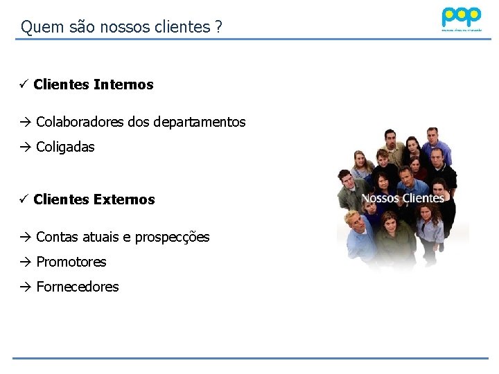 Quem são nossos clientes ? ü Clientes Internos Colaboradores dos departamentos Coligadas ü Clientes