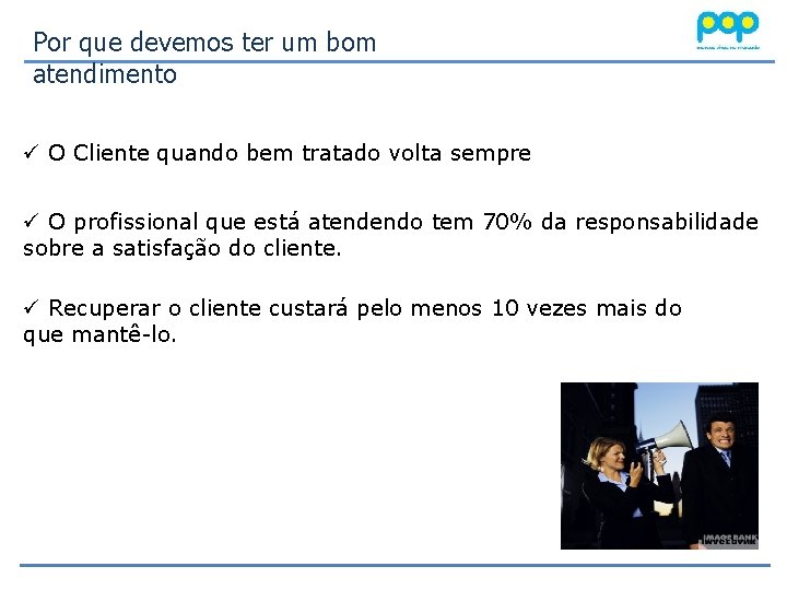 Por que devemos ter um bom atendimento ü O Cliente quando bem tratado volta