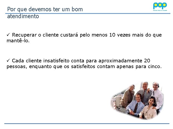 Por que devemos ter um bom atendimento ü Recuperar o cliente custará pelo menos