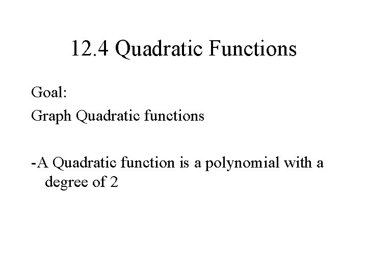 12. 4 Quadratic Functions Goal: Graph Quadratic functions -A Quadratic function is a polynomial