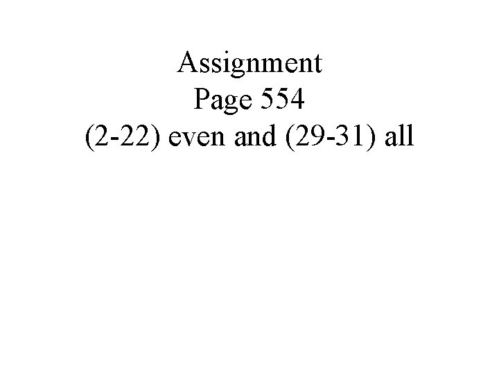 Assignment Page 554 (2 -22) even and (29 -31) all 