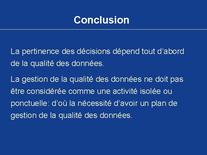 Conclusion La pertinence des décisions dépend tout d’abord de la qualité des données. La