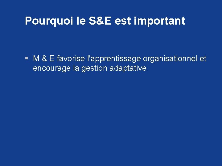 Pourquoi le S&E est important § M & E favorise l'apprentissage organisationnel et encourage