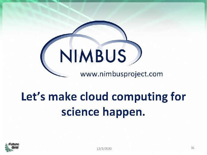 www. nimbusproject. com Let’s make cloud computing for science happen. 12/2/2020 31 