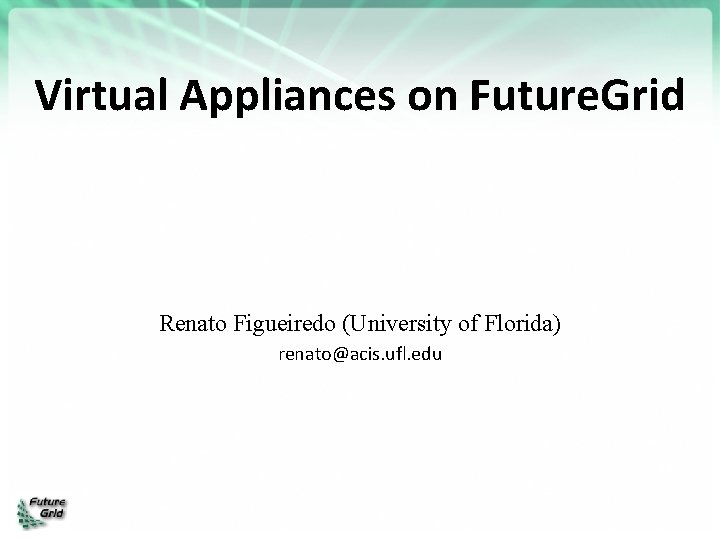 Virtual Appliances on Future. Grid Renato Figueiredo (University of Florida) renato@acis. ufl. edu 