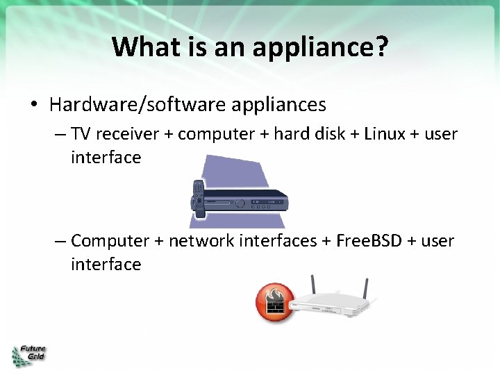 What is an appliance? • Hardware/software appliances – TV receiver + computer + hard