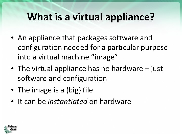 What is a virtual appliance? • An appliance that packages software and configuration needed