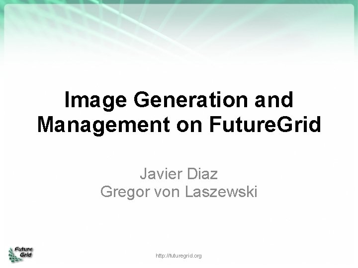 Image Generation and Management on Future. Grid Javier Diaz Gregor von Laszewski http: //futuregrid.