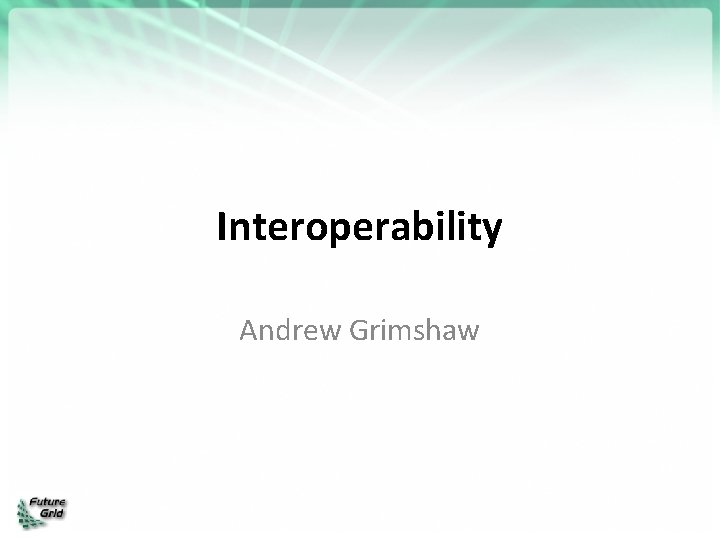 Interoperability Andrew Grimshaw 