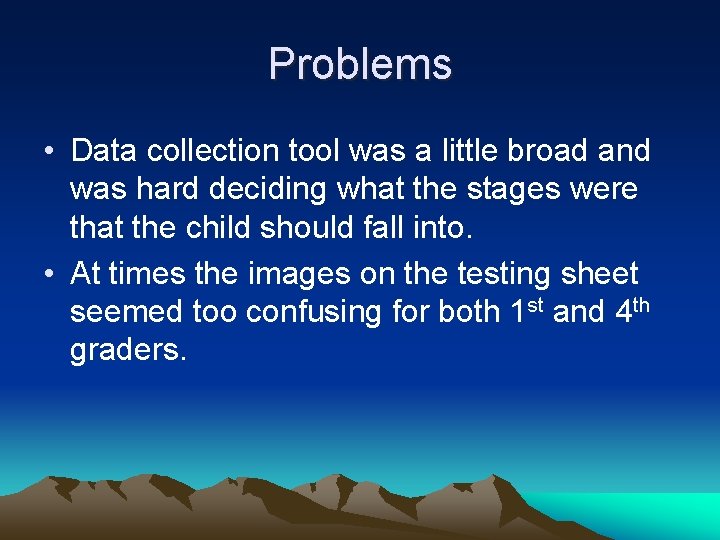 Problems • Data collection tool was a little broad and was hard deciding what