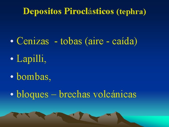 Depositos Piroclásticos (tephra) • Cenizas - tobas (aire - caída) • Lapilli, • bombas,