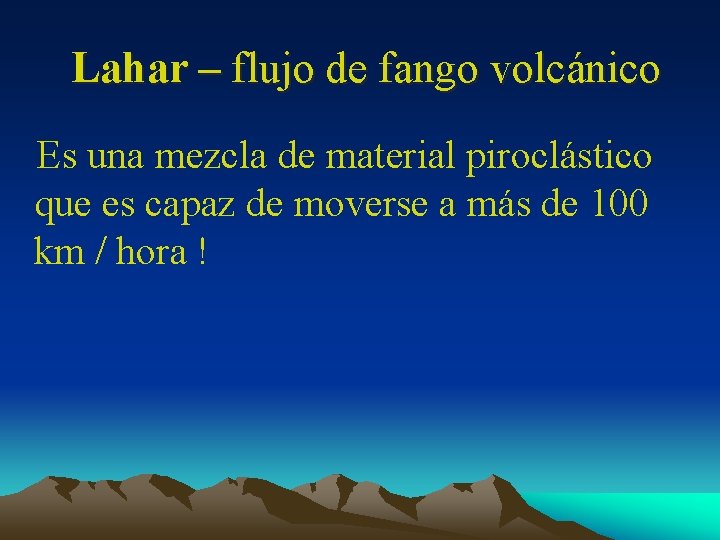 Lahar – flujo de fango volcánico Es una mezcla de material piroclástico que es