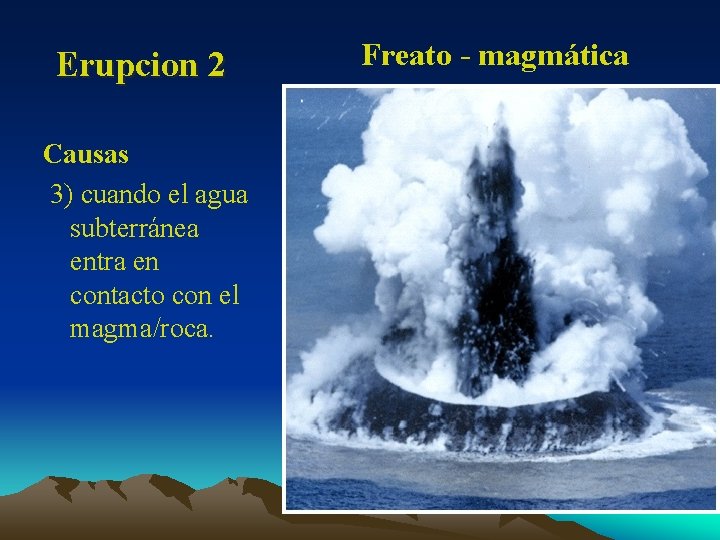 Erupcion 2 Causas 3) cuando el agua subterránea entra en contacto con el magma/roca.