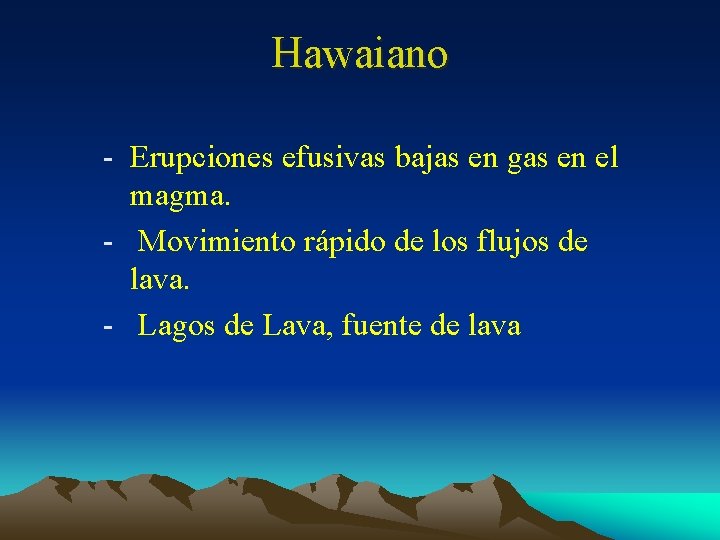 Hawaiano - Erupciones efusivas bajas en gas en el magma. - Movimiento rápido de