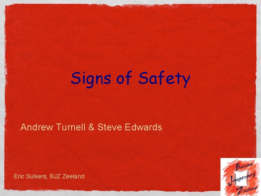 Signs of Safety Andrew Turnell & Steve Edwards Eric Sulkers, BJZ Zeeland 