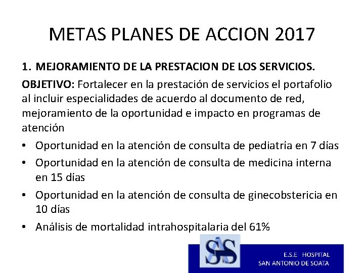 METAS PLANES DE ACCION 2017 1. MEJORAMIENTO DE LA PRESTACION DE LOS SERVICIOS. OBJETIVO: