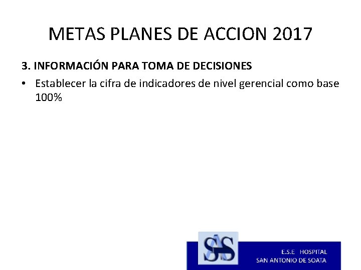 METAS PLANES DE ACCION 2017 3. INFORMACIÓN PARA TOMA DE DECISIONES • Establecer la