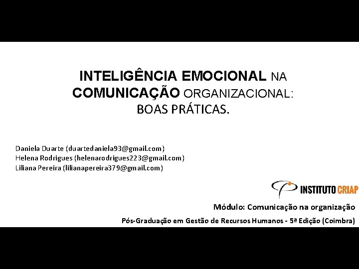 INTELIGÊNCIA EMOCIONAL NA COMUNICAÇÃO ORGANIZACIONAL: BOAS PRÁTICAS. Daniela Duarte (duartedaniela 93@gmail. com) Helena Rodrigues