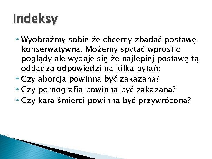 Indeksy Wyobraźmy sobie że chcemy zbadać postawę konserwatywną. Możemy spytać wprost o poglądy ale