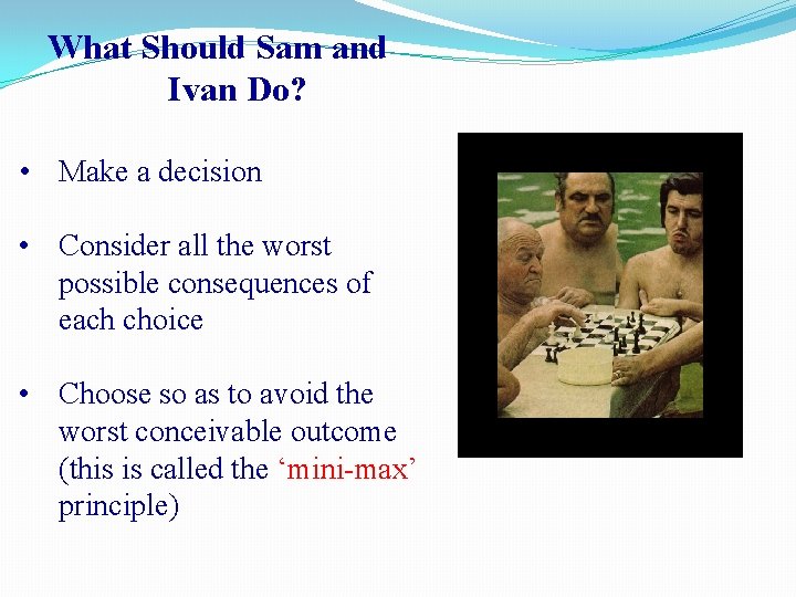 What Should Sam and Ivan Do? • Make a decision • Consider all the