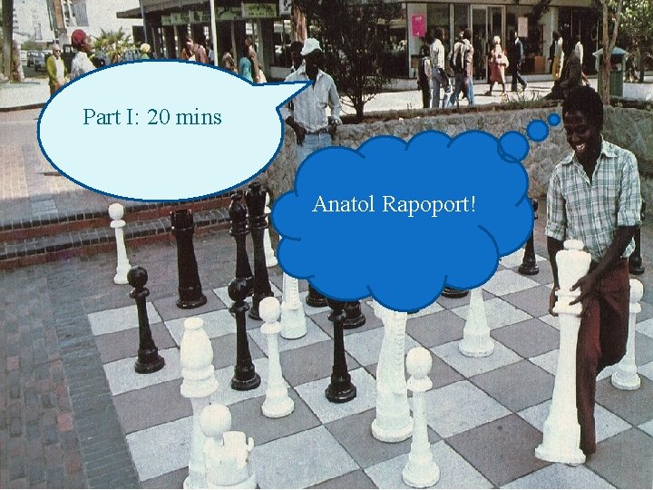 Part I: 20 mins Anatol Rapoport! 