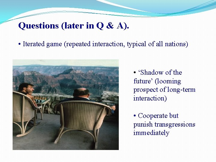 Questions (later in Q & A). • Iterated game (repeated interaction, typical of all