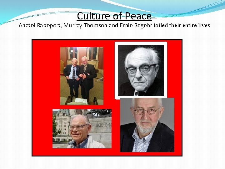 Culture of Peace Anatol Rapoport, Murray Thomson and Ernie Regehr toiled their entire lives