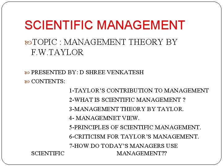 SCIENTIFIC MANAGEMENT TOPIC : MANAGEMENT THEORY BY F. W. TAYLOR PRESENTED BY: D SHREE