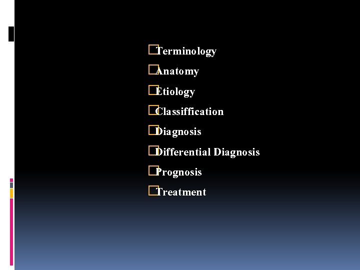 �Terminology �Anatomy �Etiology �Classiffication �Diagnosis �Differential Diagnosis �Prognosis �Treatment 