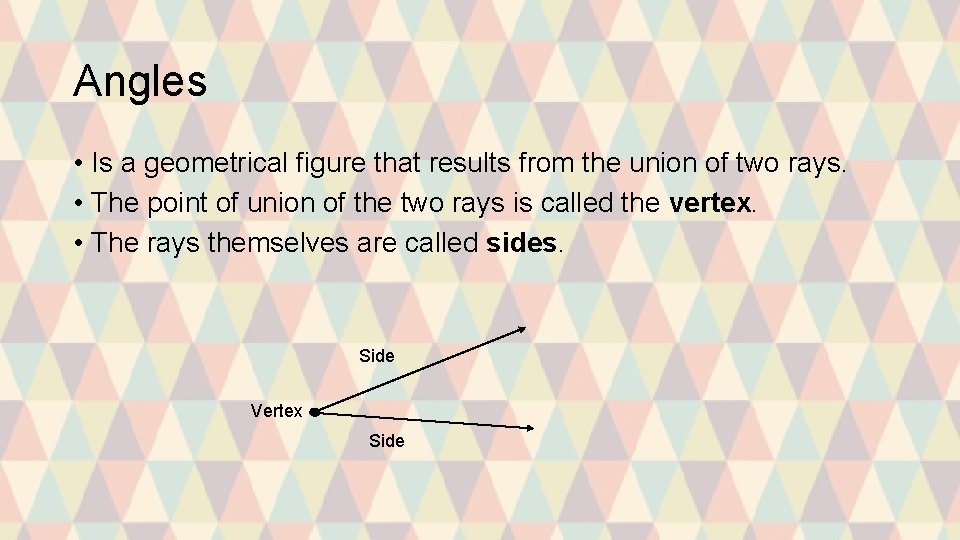 Angles • Is a geometrical figure that results from the union of two rays.