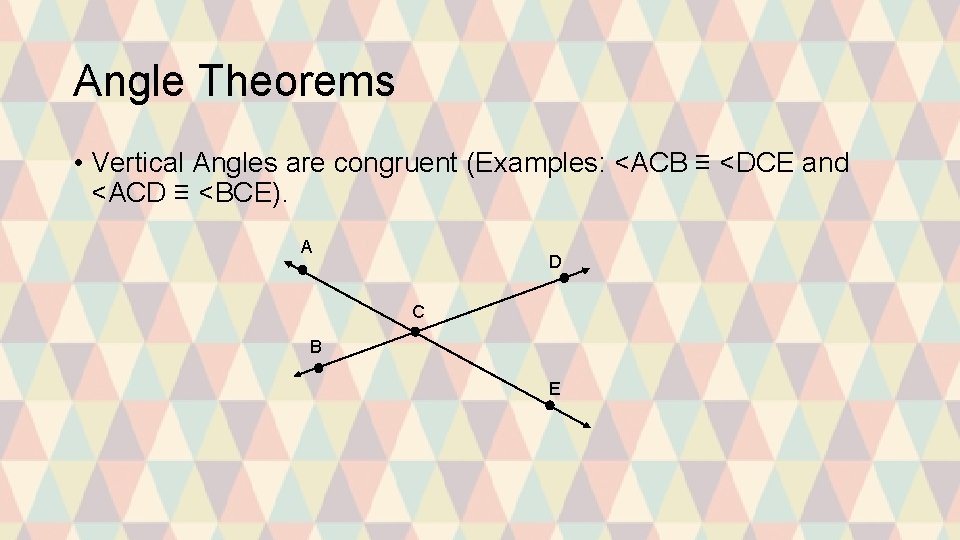 Angle Theorems • Vertical Angles are congruent (Examples: <ACB ≡ <DCE and <ACD ≡