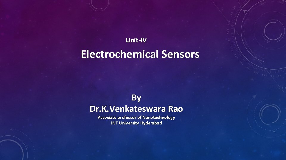 Unit-IV Electrochemical Sensors By Dr. K. Venkateswara Rao Associate professor of Nanotechnology JNT University