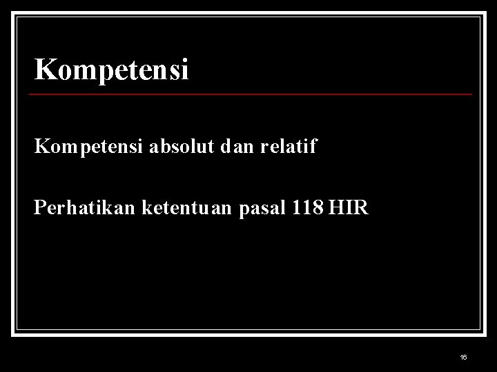 Kompetensi absolut dan relatif Perhatikan ketentuan pasal 118 HIR 16 