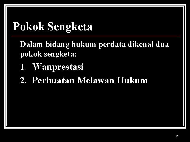 Pokok Sengketa Dalam bidang hukum perdata dikenal dua pokok sengketa: 1. Wanprestasi 2. Perbuatan