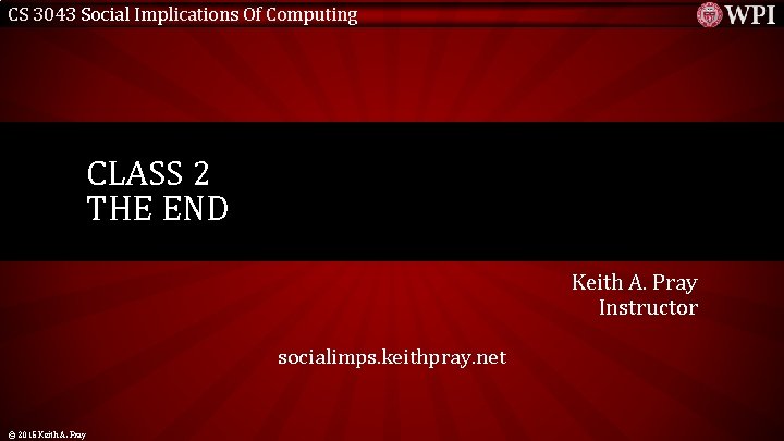 CS 3043 Social Implications Of Computing CLASS 2 THE END Keith A. Pray Instructor