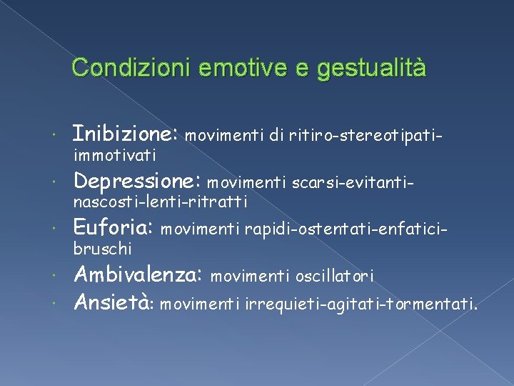 Condizioni emotive e gestualità Inibizione: movimenti di ritiro-stereotipati- Depressione: movimenti scarsi-evitanti- Euforia: immotivati nascosti-lenti-ritratti Condizioni emotive e gestualità Inibizione: movimenti di ritiro-stereotipati- Depressione: movimenti scarsi-evitanti- Euforia: immotivati nascosti-lenti-ritratti